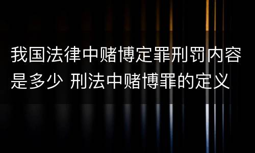 我国法律中赌博定罪刑罚内容是多少 刑法中赌博罪的定义