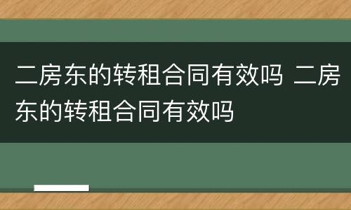 二房东的转租合同有效吗 二房东的转租合同有效吗