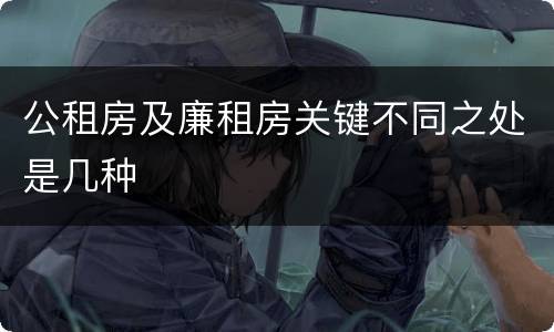 公租房及廉租房关键不同之处是几种