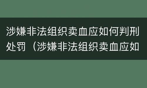 涉嫌非法组织卖血应如何判刑处罚（涉嫌非法组织卖血应如何判刑处罚决定书）