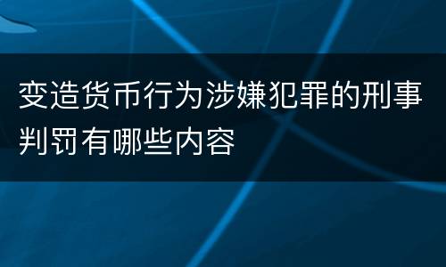 变造货币行为涉嫌犯罪的刑事判罚有哪些内容