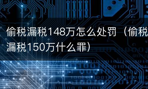 偷税漏税148万怎么处罚（偷税漏税150万什么罪）