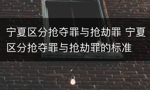 宁夏区分抢夺罪与抢劫罪 宁夏区分抢夺罪与抢劫罪的标准