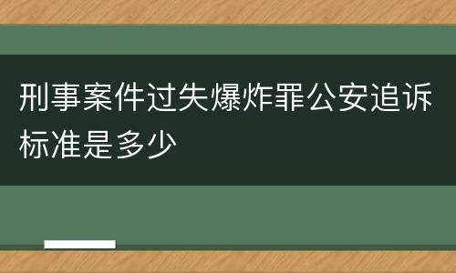刑事案件过失爆炸罪公安追诉标准是多少