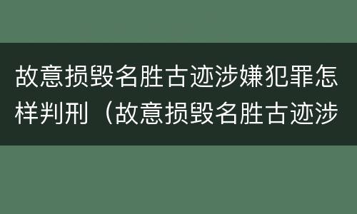 故意损毁名胜古迹涉嫌犯罪怎样判刑（故意损毁名胜古迹涉嫌犯罪怎样判刑的）