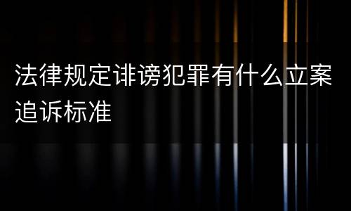 法律规定诽谤犯罪有什么立案追诉标准