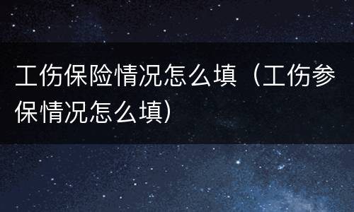 工伤保险情况怎么填（工伤参保情况怎么填）