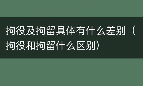 拘役及拘留具体有什么差别（拘役和拘留什么区别）