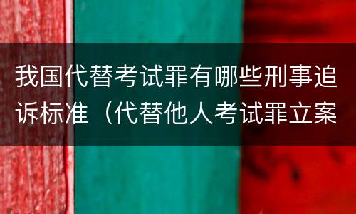 我国代替考试罪有哪些刑事追诉标准（代替他人考试罪立案标准）