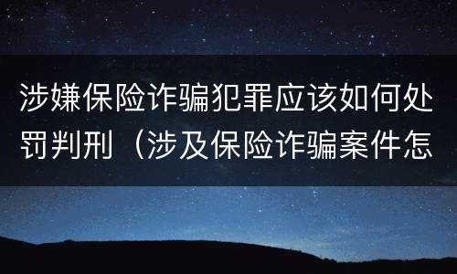 涉嫌保险诈骗犯罪应该如何处罚判刑（涉及保险诈骗案件怎么受理）