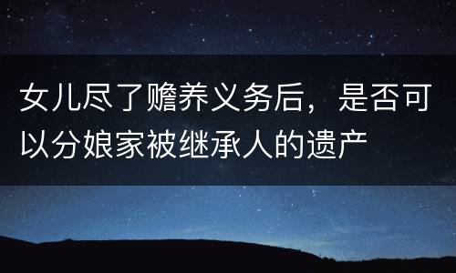 女儿尽了赡养义务后，是否可以分娘家被继承人的遗产