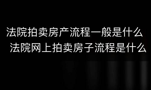 法院拍卖房产流程一般是什么 法院网上拍卖房子流程是什么