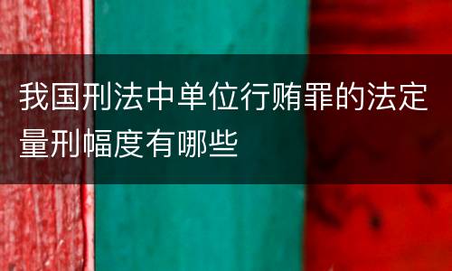 我国刑法中单位行贿罪的法定量刑幅度有哪些
