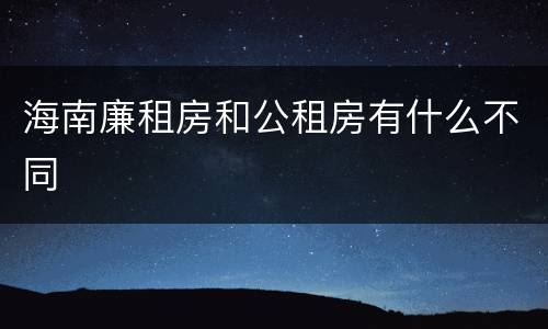 海南廉租房和公租房有什么不同