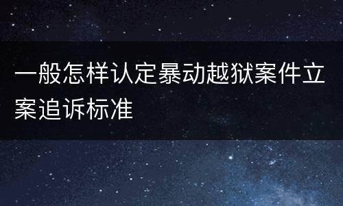 一般怎样认定暴动越狱案件立案追诉标准