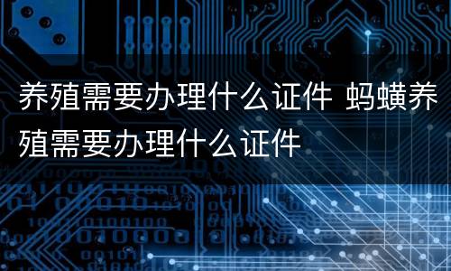 养殖需要办理什么证件 蚂蟥养殖需要办理什么证件