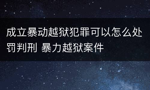 成立暴动越狱犯罪可以怎么处罚判刑 暴力越狱案件