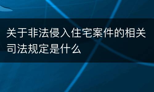 关于非法侵入住宅案件的相关司法规定是什么