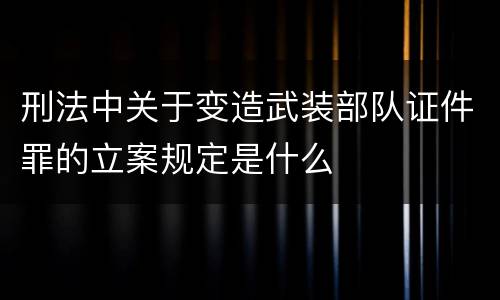 刑法中关于变造武装部队证件罪的立案规定是什么
