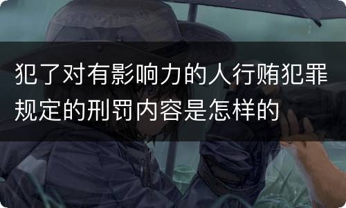 犯了对有影响力的人行贿犯罪规定的刑罚内容是怎样的