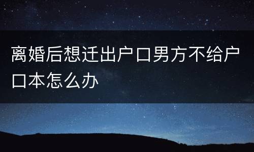 离婚后想迁出户口男方不给户口本怎么办