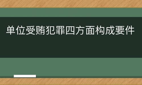 单位受贿犯罪四方面构成要件
