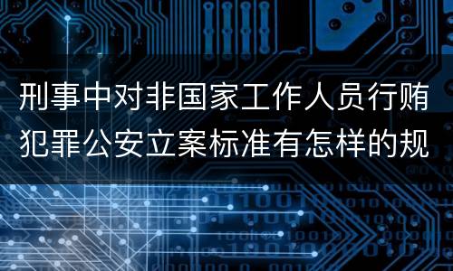 刑事中对非国家工作人员行贿犯罪公安立案标准有怎样的规定
