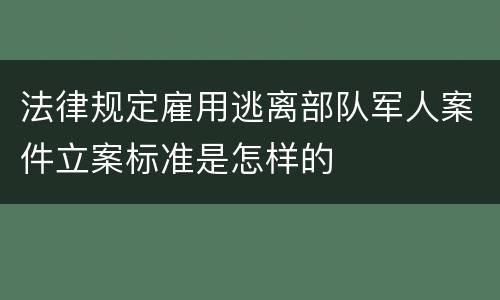 法律规定雇用逃离部队军人案件立案标准是怎样的