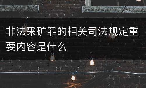 非法采矿罪的相关司法规定重要内容是什么