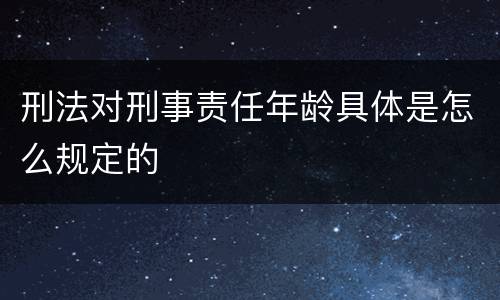 刑法对刑事责任年龄具体是怎么规定的