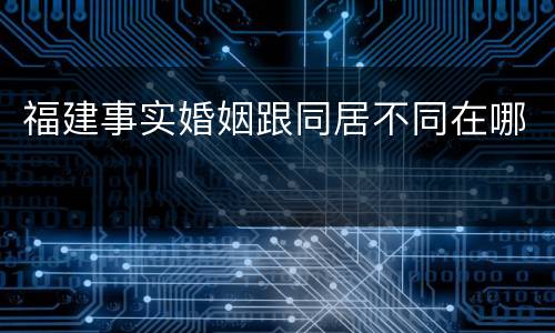 福建事实婚姻跟同居不同在哪