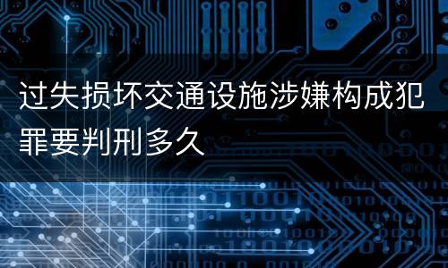 过失损坏交通设施涉嫌构成犯罪要判刑多久