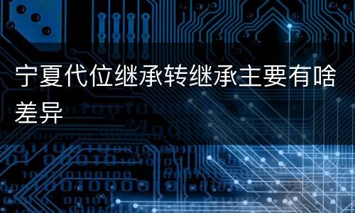 宁夏代位继承转继承主要有啥差异