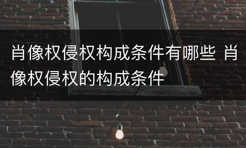 肖像权侵权构成条件有哪些 肖像权侵权的构成条件