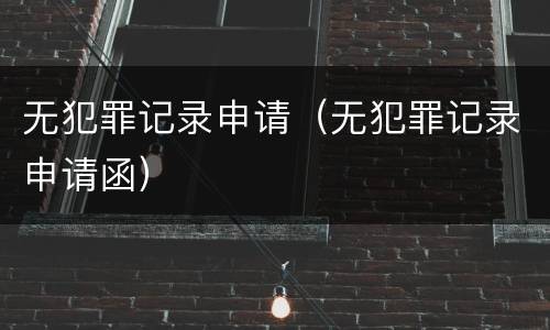 无犯罪记录申请（无犯罪记录申请函）