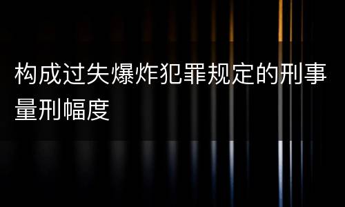 构成过失爆炸犯罪规定的刑事量刑幅度