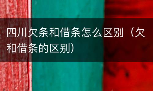 四川欠条和借条怎么区别（欠和借条的区别）