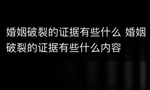 婚姻破裂的证据有些什么 婚姻破裂的证据有些什么内容