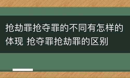 抢劫罪抢夺罪的不同有怎样的体现 抢夺罪抢劫罪的区别