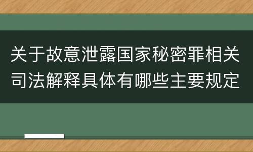 关于故意泄露国家秘密罪相关司法解释具体有哪些主要规定