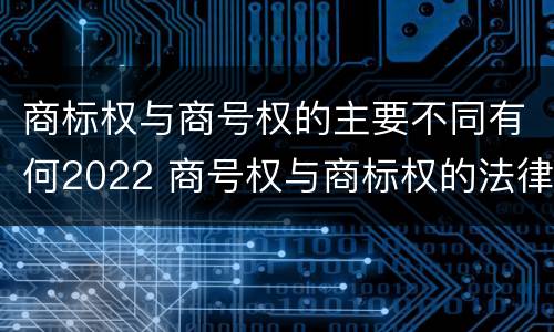 商标权与商号权的主要不同有何2022 商号权与商标权的法律冲突与解决