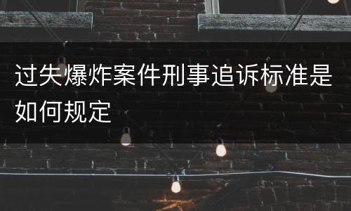 过失爆炸案件刑事追诉标准是如何规定