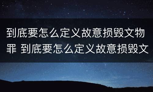 到底要怎么定义故意损毁文物罪 到底要怎么定义故意损毁文物罪呢