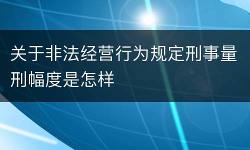关于非法经营行为规定刑事量刑幅度是怎样