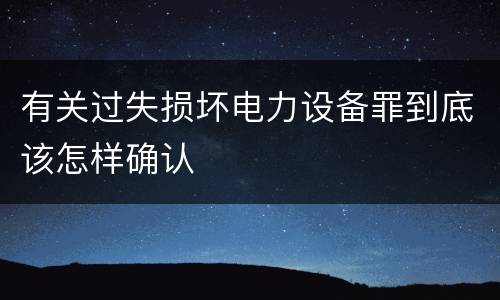 有关过失损坏电力设备罪到底该怎样确认