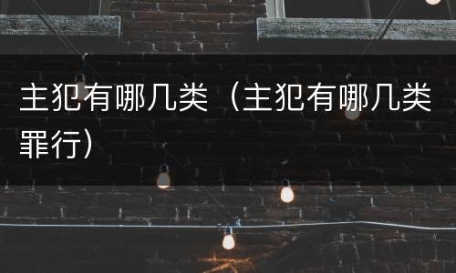 主犯有哪几类（主犯有哪几类罪行）