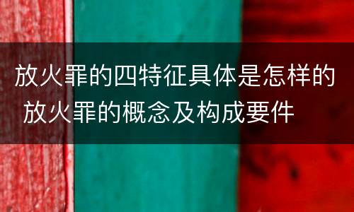 放火罪的四特征具体是怎样的 放火罪的概念及构成要件