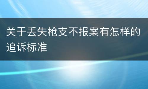 关于丢失枪支不报案有怎样的追诉标准