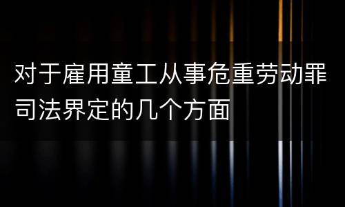 对于雇用童工从事危重劳动罪司法界定的几个方面