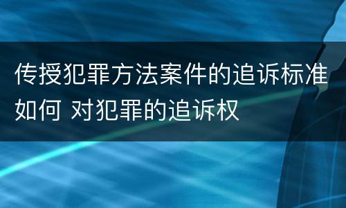 传授犯罪方法案件的追诉标准如何 对犯罪的追诉权